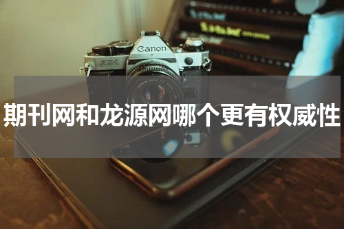 期刊网和龙源网哪个更有权威性