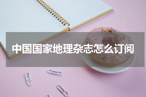 中国国家地理杂志怎么订阅