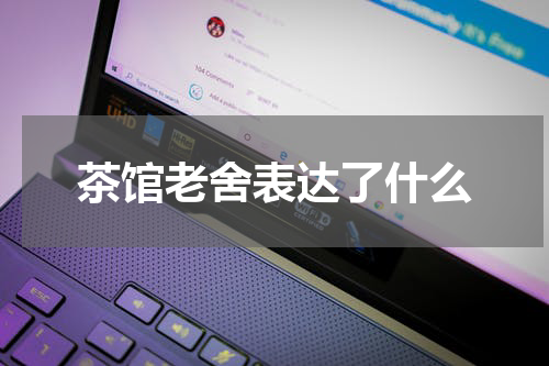 茶馆老舍表达了什么