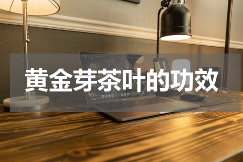 黄金芽茶叶的功效