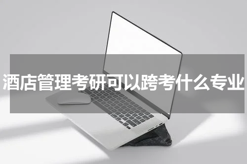 酒店管理考研可以跨考什么专业