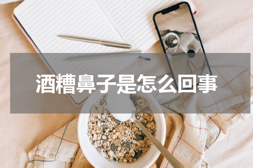 酒糟鼻子是怎么回事
