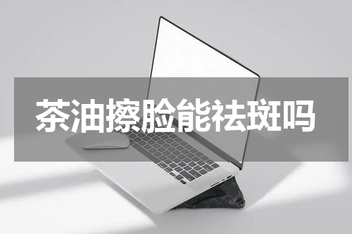 茶油擦脸能祛斑吗