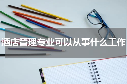 酒店管理专业可以从事什么工作