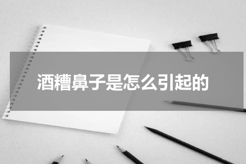 酒糟鼻子是怎么引起的