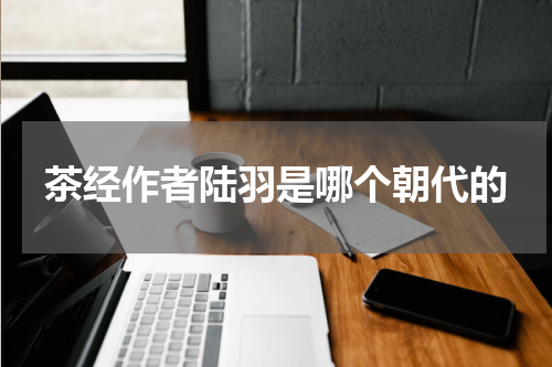 茶经作者陆羽是哪个朝代的