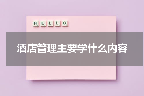 酒店管理主要学什么内容