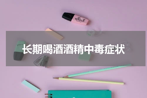 长期喝酒酒精中毒症状