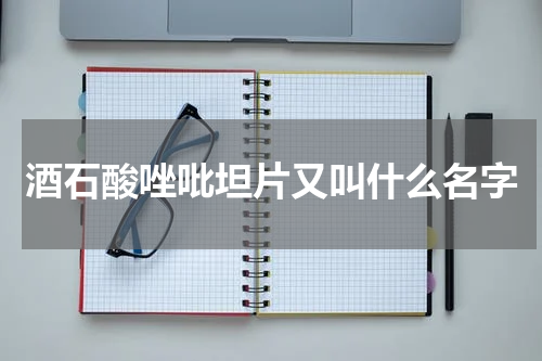 酒石酸唑吡坦片又叫什么名字