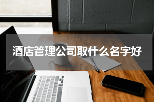 酒店管理公司取什么名字好