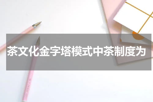 茶文化金字塔模式中茶制度为