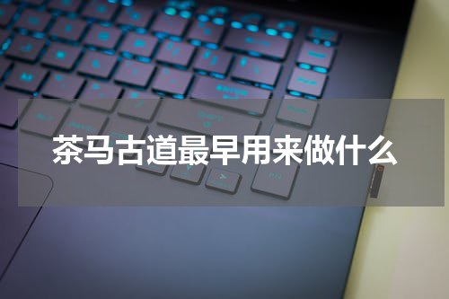 茶马古道最早用来做什么