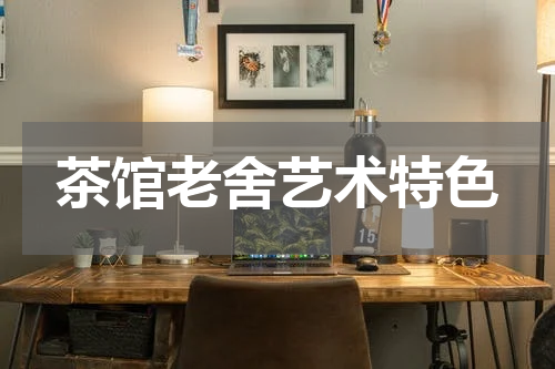 茶馆老舍艺术特色