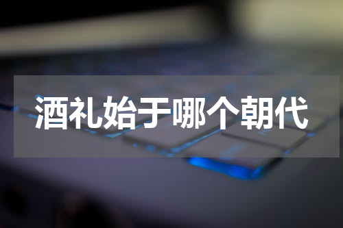 酒礼始于哪个朝代