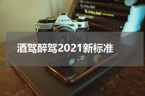 酒驾醉驾2021新标准