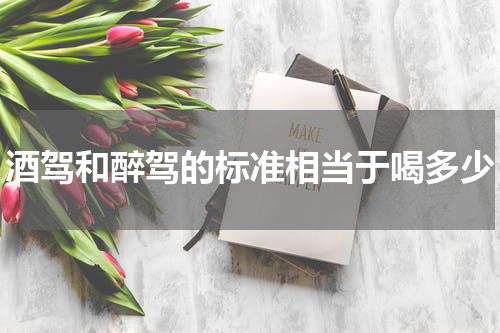 酒驾和醉驾的标准相当于喝多少