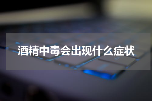 酒精中毒会出现什么症状