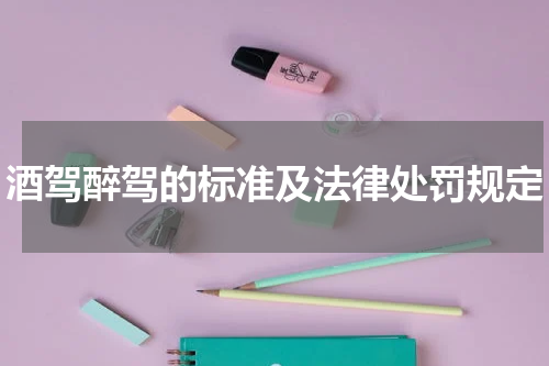 酒驾醉驾的标准及法律处罚规定