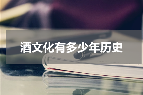 酒文化有多少年历史