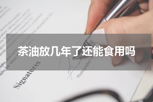 茶油放几年了还能食用吗