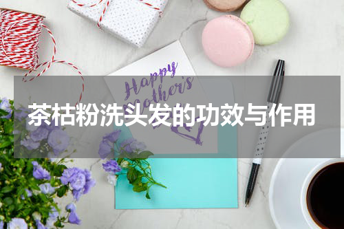 茶枯粉洗头发的功效与作用