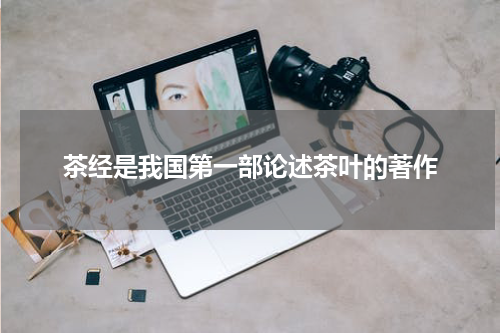 茶经是我国第一部论述茶叶的著作