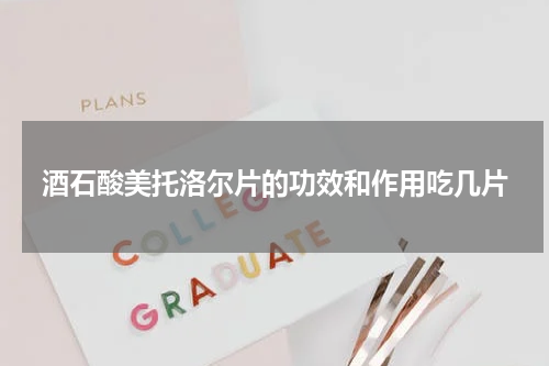 酒石酸美托洛尔片的功效和作用吃几片