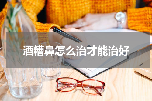 酒糟鼻怎么治才能治好