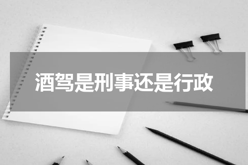 酒驾是刑事还是行政