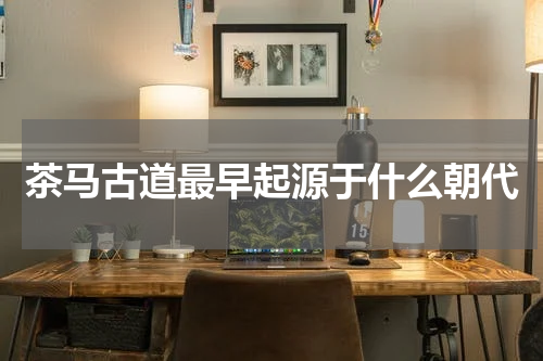 茶马古道最早起源于什么朝代