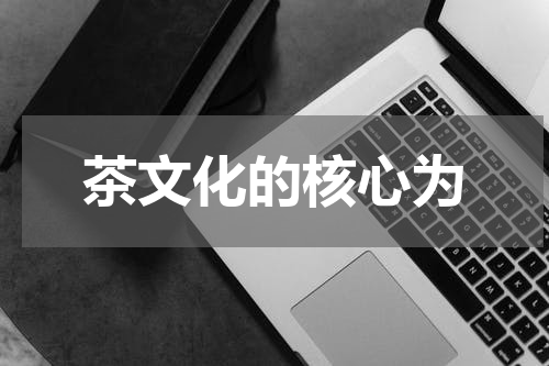 茶文化的核心为
