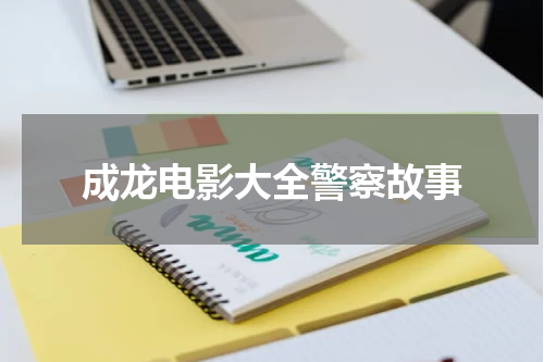 成龙电影大全警察故事