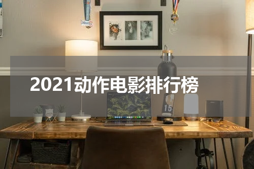 2021动作电影排行榜