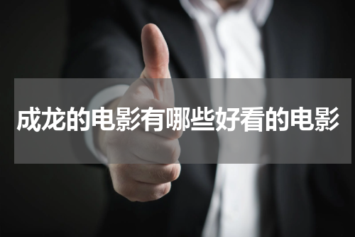 成龙的电影有哪些好看的电影