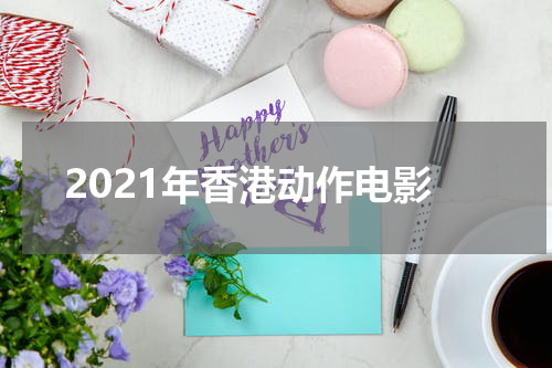 2021年香港动作电影