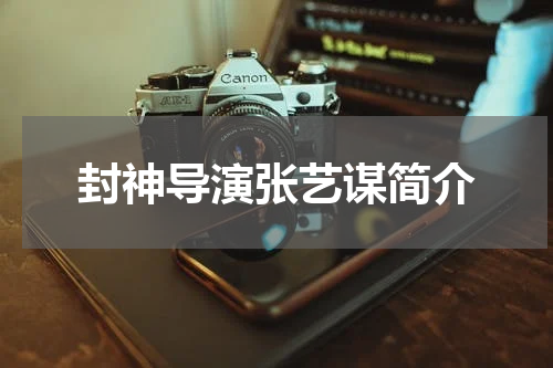 封神导演张艺谋简介