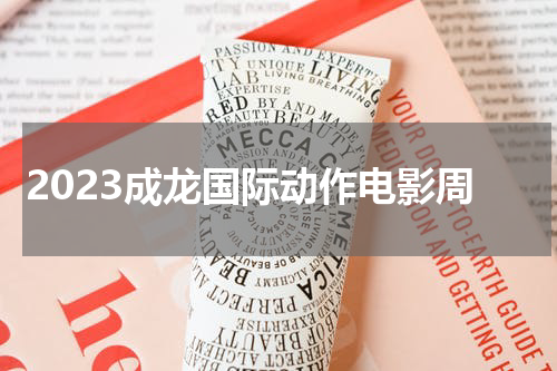 2023成龙国际动作电影周