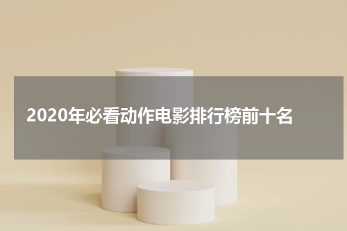 2020年必看动作电影排行榜前十名