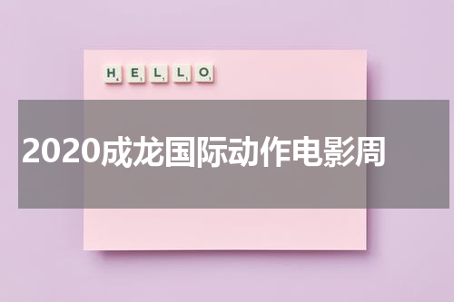 2020成龙国际动作电影周