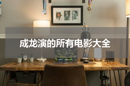 成龙演的所有电影大全