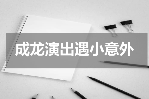 成龙演出遇小意外