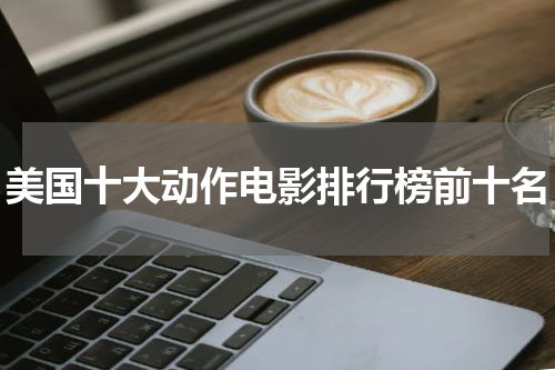 美国十大动作电影排行榜前十名
