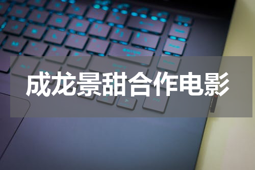 成龙景甜合作电影