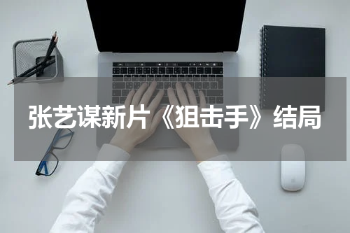 张艺谋新片《狙击手》结局