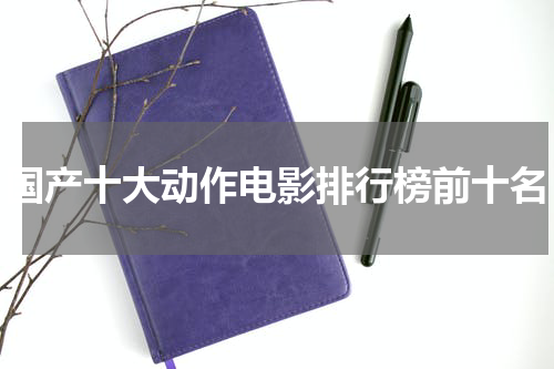 国产十大动作电影排行榜前十名