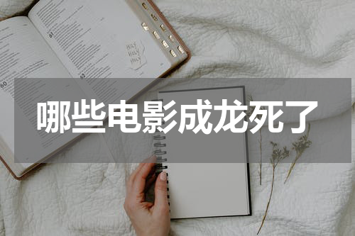 哪些电影成龙死了
