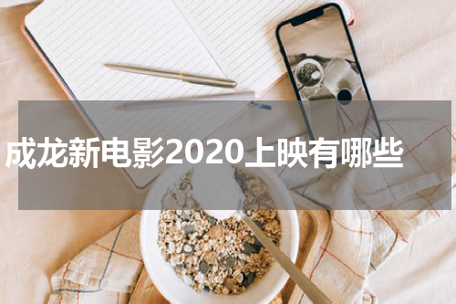 成龙新电影2020上映有哪些