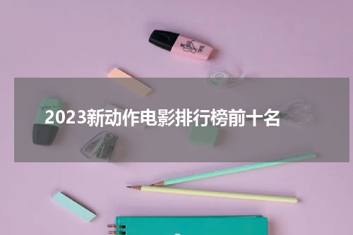 2023新动作电影排行榜前十名