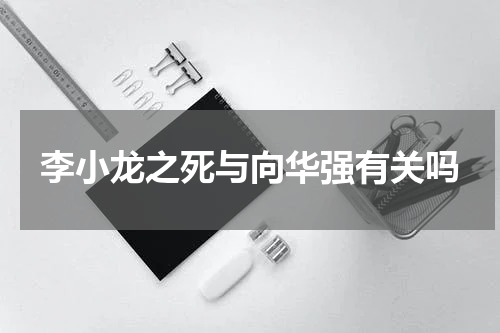 李小龙之死与向华强有关吗
