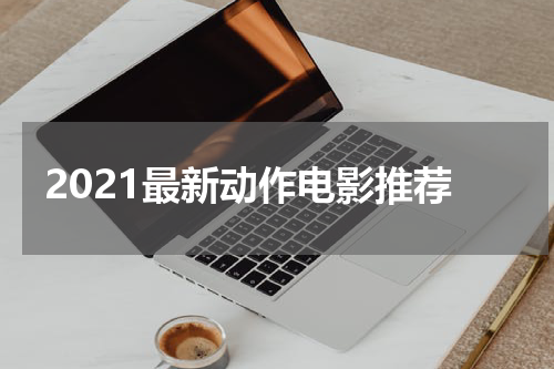 2021最新动作电影推荐
